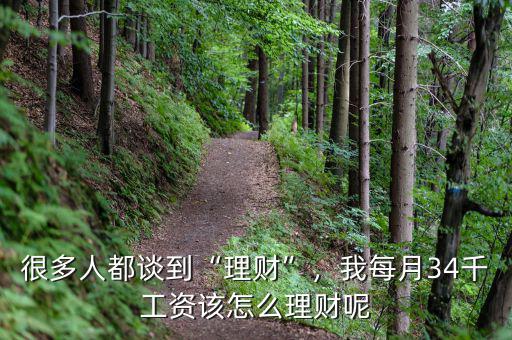 很多人都談到“理財”，我每月34千工資該怎么理財呢
