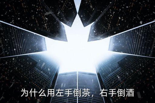 為什么用左手倒茶，右手倒酒
