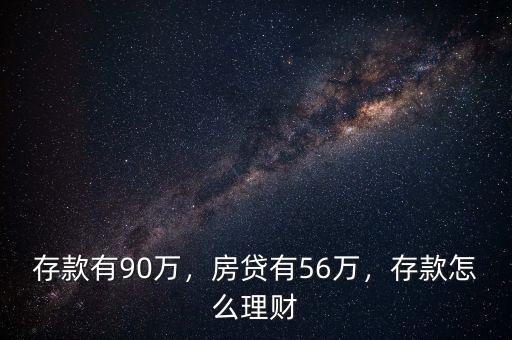 存款有90萬，房貸有56萬，存款怎么理財