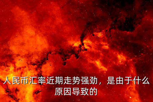 人民幣匯率近期走勢(shì)強(qiáng)勁，是由于什么原因?qū)е碌? class=