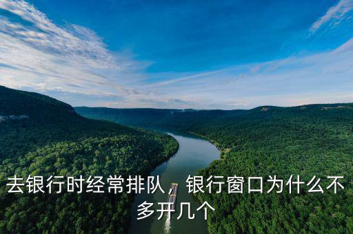 去銀行時經(jīng)常排隊，銀行窗口為什么不多開幾個