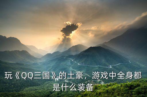 玩《QQ三國》的土豪，游戲中全身都是什么裝備