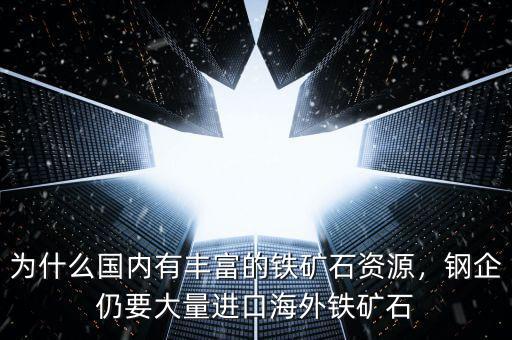 為什么國(guó)內(nèi)有豐富的鐵礦石資源，鋼企仍要大量進(jìn)口海外鐵礦石