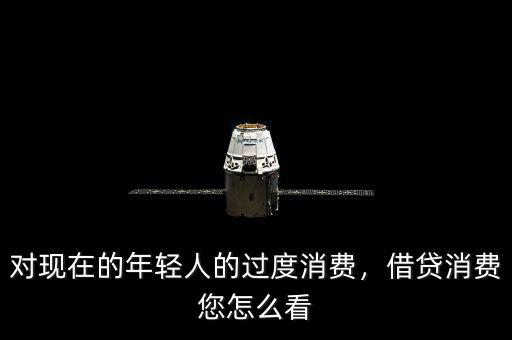 對現(xiàn)在的年輕人的過度消費(fèi)，借貸消費(fèi)您怎么看
