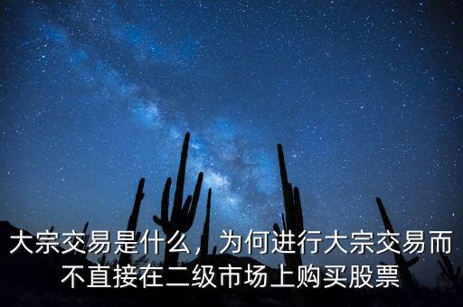 大宗交易是什么，為何進(jìn)行大宗交易而不直接在二級(jí)市場(chǎng)上購(gòu)買股票