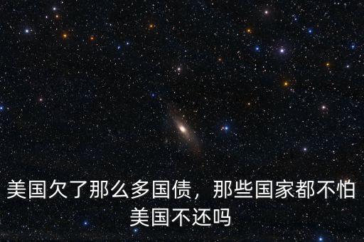 美國(guó)欠了那么多國(guó)債，那些國(guó)家都不怕美國(guó)不還嗎