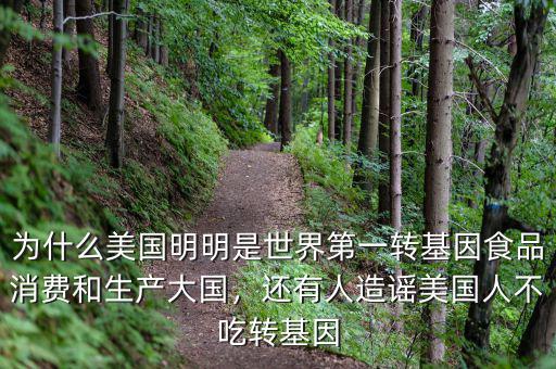 為什么美國明明是世界第一轉(zhuǎn)基因食品消費和生產(chǎn)大國，還有人造謠美國人不吃轉(zhuǎn)基因