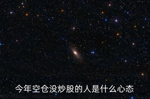 今年空倉(cāng)沒(méi)炒股的人是什么心態(tài)