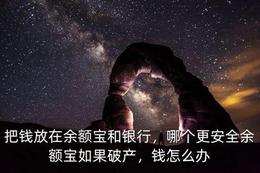 把錢放在余額寶和銀行，哪個(gè)更安全余額寶如果破產(chǎn)，錢怎么辦