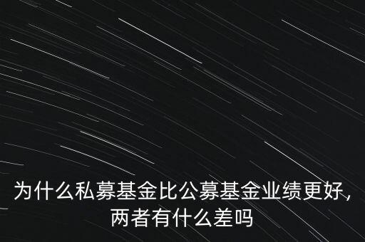 為什么私募基金比公募基金業(yè)績更好，兩者有什么差嗎