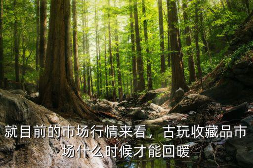 就目前的市場(chǎng)行情來看，古玩收藏品市場(chǎng)什么時(shí)候才能回暖