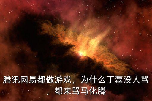 騰訊網(wǎng)易都做游戲，為什么丁磊沒人罵，都來(lái)罵馬化騰