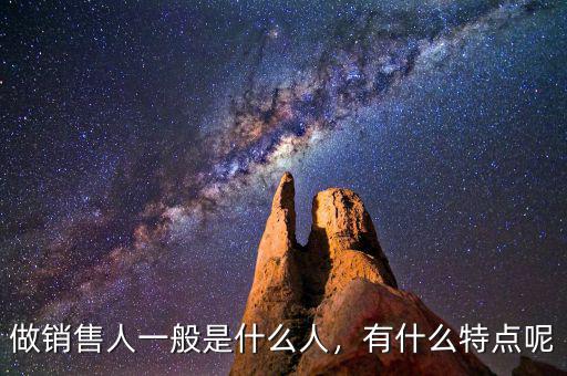 做銷售人一般是什么人，有什么特點(diǎn)呢