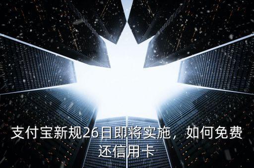 支付寶新規(guī)26日即將實(shí)施，如何免費(fèi)還信用卡