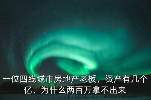 一位四線(xiàn)城市房地產(chǎn)老板，資產(chǎn)有幾個(gè)億，為什么兩百萬(wàn)拿不出來(lái)