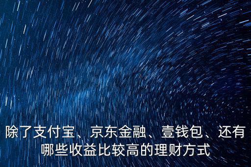 除了支付寶、京東金融、壹錢包、還有哪些收益比較高的理財(cái)方式
