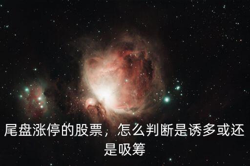 尾盤(pán)漲停的股票，怎么判斷是誘多或還是吸籌