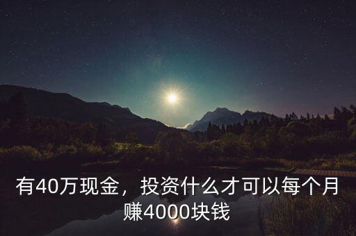 有40萬現(xiàn)金，投資什么才可以每個月賺4000塊錢