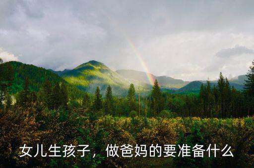 女兒生孩子，做爸媽的要準(zhǔn)備什么