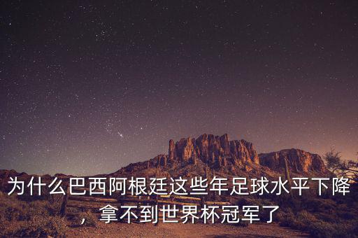 為什么巴西阿根廷這些年足球水平下降，拿不到世界杯冠軍了