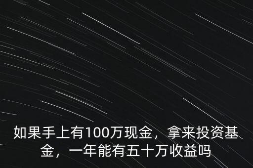 如果手上有100萬(wàn)現(xiàn)金，拿來投資基金，一年能有五十萬(wàn)收益嗎