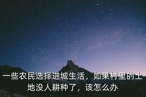 一些農(nóng)民選擇進城生活，如果村里的土地沒人耕種了，該怎么辦