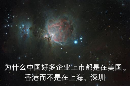 為什么中國好多企業(yè)上市都是在美國、香港而不是在上海、深圳