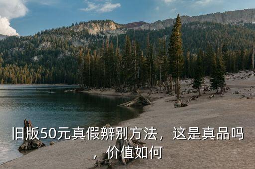 舊版50元真假辨別方法，這是真品嗎，價值如何
