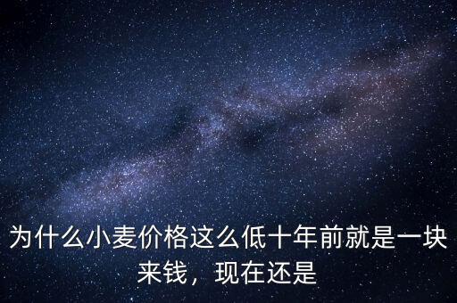 為什么小麥價格這么低十年前就是一塊來錢，現(xiàn)在還是