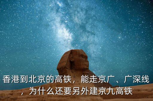 香港到北京的高鐵，能走京廣、廣深線，為什么還要另外建京九高鐵