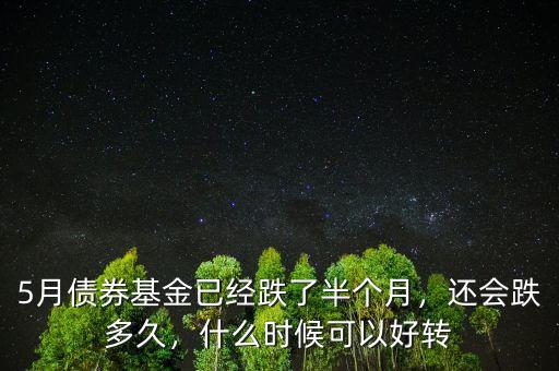 5月債券基金已經(jīng)跌了半個(gè)月，還會(huì)跌多久，什么時(shí)候可以好轉(zhuǎn)