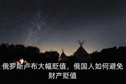 俄羅斯盧布大幅貶值，俄國人如何避免財產(chǎn)貶值