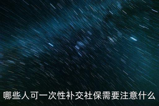 什么情況可以一次性補交社保,現在能否一次性補交呢