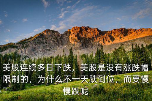 美股連續(xù)多日下跌，美股是沒有漲跌幅限制的，為什么不一天跌到位，而要慢慢跌呢