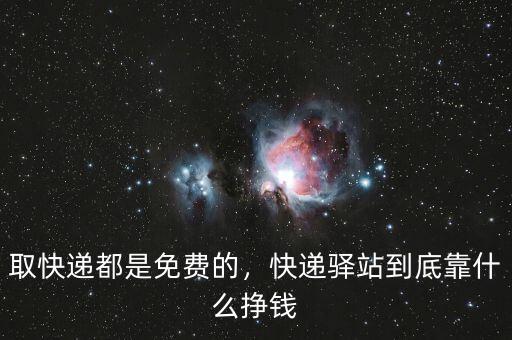 取快遞都是免費(fèi)的，快遞驛站到底靠什么掙錢
