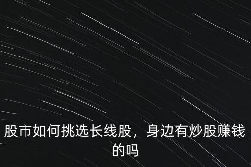 股市如何挑選長線股，身邊有炒股賺錢的嗎