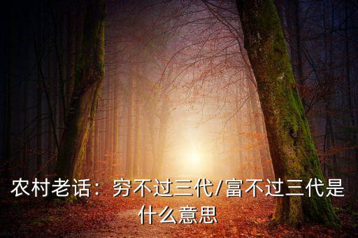 農村老話：窮不過三代/富不過三代是什么意思
