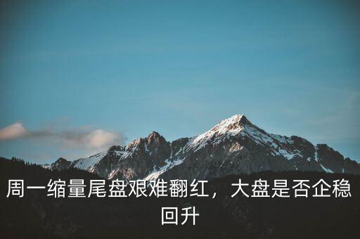 周一縮量尾盤艱難翻紅，大盤是否企穩(wěn)回升