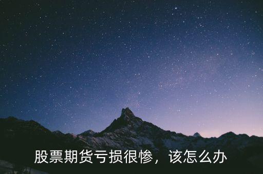 股票期貨虧損很慘，該怎么辦