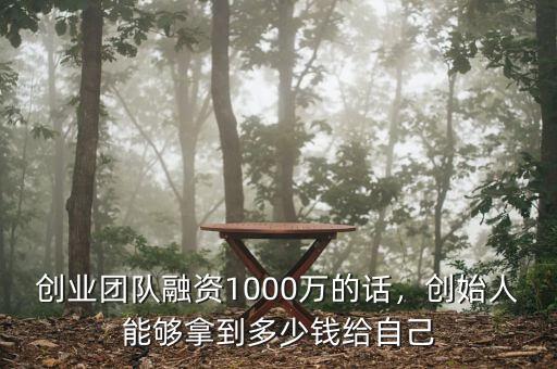 創(chuàng)業(yè)團(tuán)隊(duì)融資1000萬(wàn)的話，創(chuàng)始人能夠拿到多少錢(qián)給自己