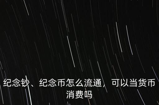 紀念鈔、紀念幣怎么流通，可以當貨幣消費嗎