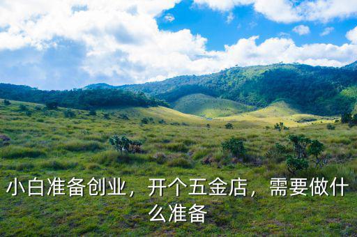 小白準備創(chuàng)業(yè)，開個五金店，需要做什么準備