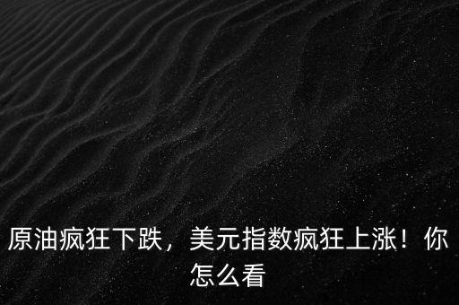 原油瘋狂下跌，美元指數(shù)瘋狂上漲！你怎么看
