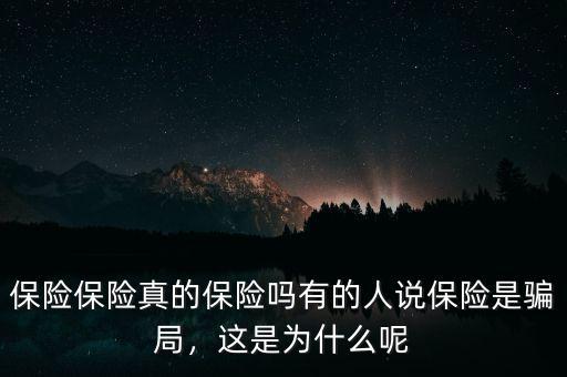 保險(xiǎn)保險(xiǎn)真的保險(xiǎn)嗎有的人說(shuō)保險(xiǎn)是騙局，這是為什么呢