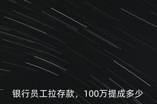 銀行員工拉存款，100萬提成多少