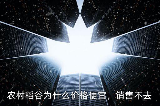 農(nóng)村稻谷為什么價(jià)格便宜，銷售不去