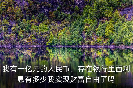 我有一億元的人民幣，存在銀行里面利息有多少我實現(xiàn)財富自由了嗎