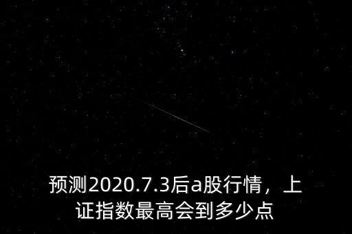 預測2020.7.3后a股行情，上證指數(shù)最高會到多少點