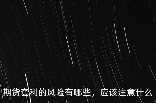 期貨套利的風(fēng)險(xiǎn)有哪些，應(yīng)該注意什么