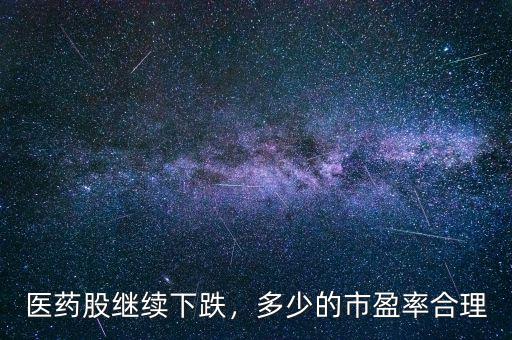 醫(yī)藥股繼續(xù)下跌，多少的市盈率合理